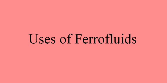 Uses of Ferrofluids